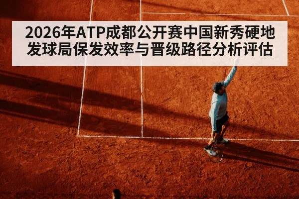 2026年ATP成都公开赛中国新秀硬地发球局保发效率与晋级路径分析评估