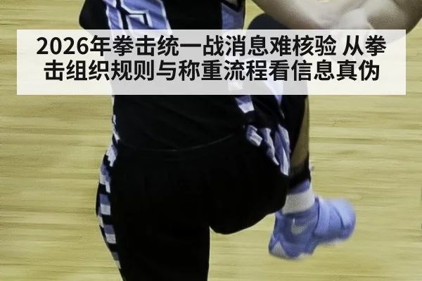 2026年拳击统一战消息难核验 从拳击组织规则与称重流程看信息真伪