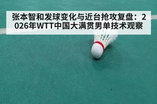 张本智和发球变化与近台抢攻复盘：2026年WTT中国大满贯男单技术观察
