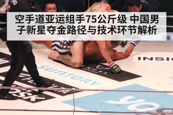 空手道亚运组手75公斤级 中国男子新星夺金路径与技术环节解析